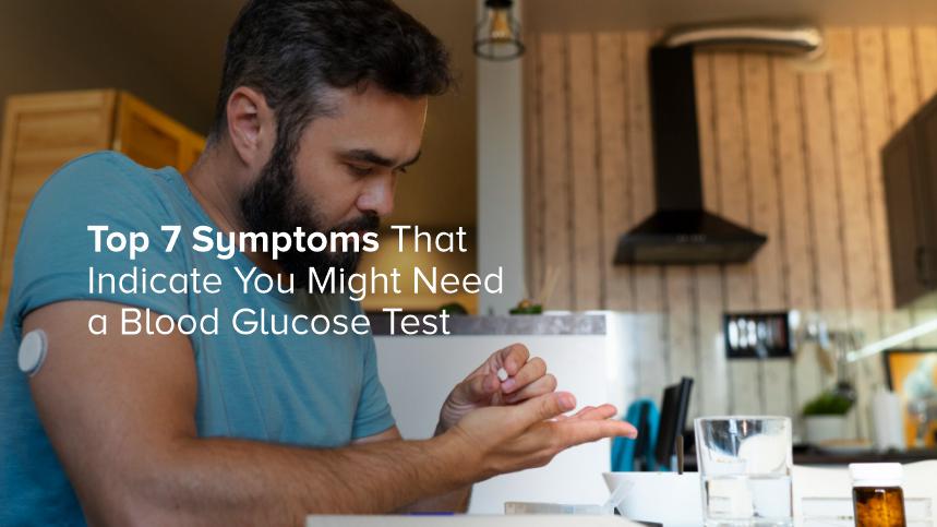 Top 7 Symptoms That Indicate You Might Need a Blood Glucose Test